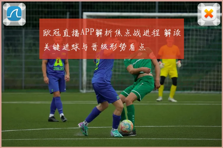 欧冠直播APP解析焦点战进程 解读关键进球与晋级形势看点