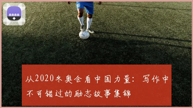 从2020冬奥会看中国力量：写作中不可错过的励志故事集锦