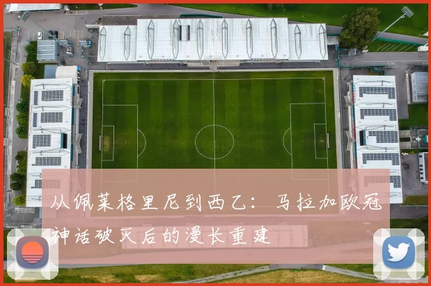 从佩莱格里尼到西乙：马拉加欧冠神话破灭后的漫长重建