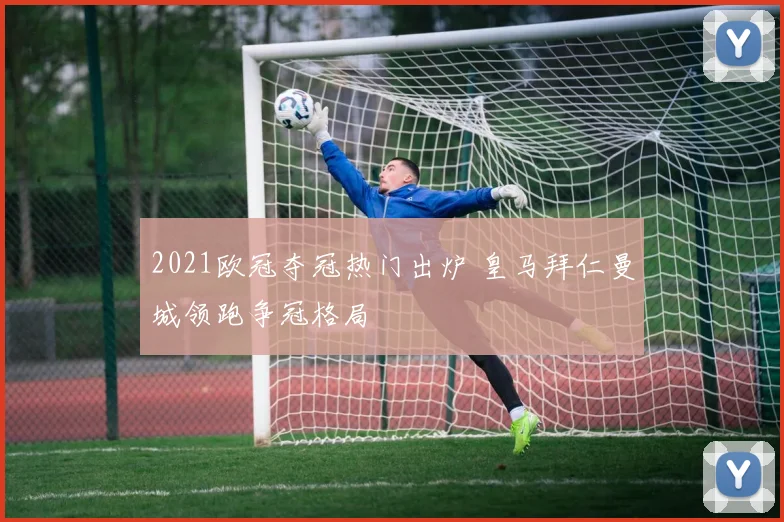 2021欧冠夺冠热门出炉 皇马拜仁曼城领跑争冠格局