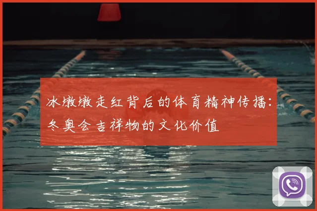 冰墩墩走红背后的体育精神传播：冬奥会吉祥物的文化价值