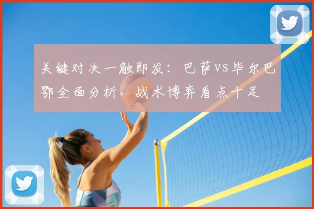 关键对决一触即发：巴萨vs毕尔巴鄂全面分析，战术博弈看点十足
